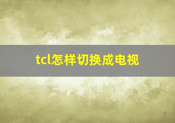 tcl怎样切换成电视