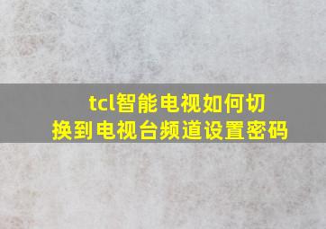 tcl智能电视如何切换到电视台频道设置密码