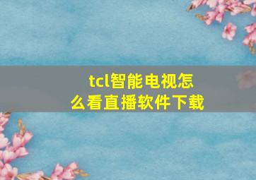 tcl智能电视怎么看直播软件下载