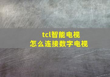 tcl智能电视怎么连接数字电视