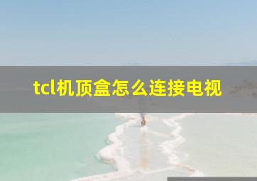 tcl机顶盒怎么连接电视