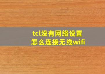 tcl没有网络设置怎么连接无线wifi