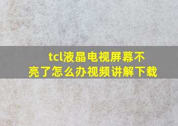 tcl液晶电视屏幕不亮了怎么办视频讲解下载