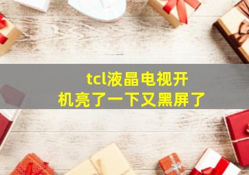 tcl液晶电视开机亮了一下又黑屏了