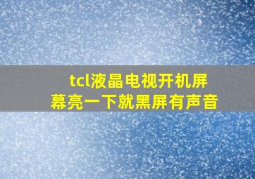 tcl液晶电视开机屏幕亮一下就黑屏有声音