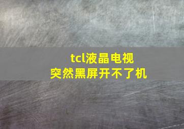 tcl液晶电视突然黑屏开不了机