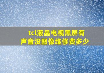 tcl液晶电视黑屏有声音没图像维修费多少