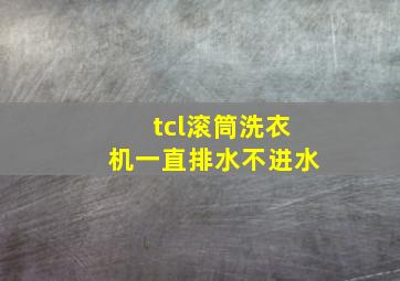 tcl滚筒洗衣机一直排水不进水