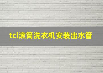 tcl滚筒洗衣机安装出水管