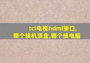 tcl电视hdmi接口,哪个接机顶盒,哪个接电脑