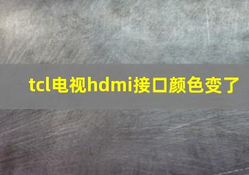 tcl电视hdmi接口颜色变了