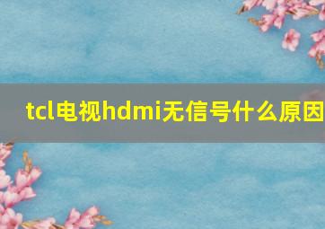 tcl电视hdmi无信号什么原因