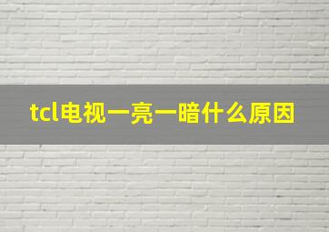 tcl电视一亮一暗什么原因