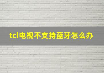 tcl电视不支持蓝牙怎么办