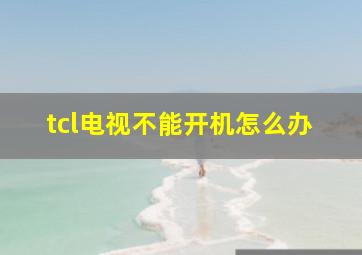 tcl电视不能开机怎么办