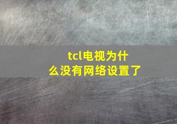 tcl电视为什么没有网络设置了