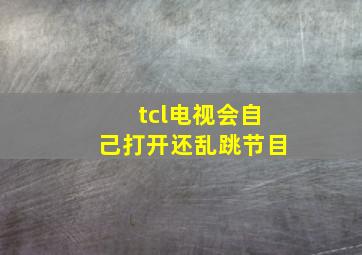 tcl电视会自己打开还乱跳节目