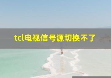 tcl电视信号源切换不了