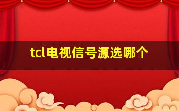 tcl电视信号源选哪个