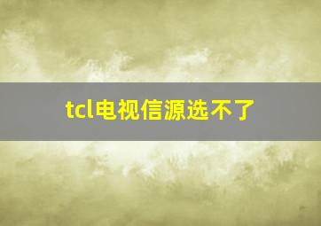 tcl电视信源选不了