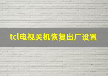 tcl电视关机恢复出厂设置