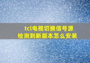 tcl电视切换信号源检测到新版本怎么安装