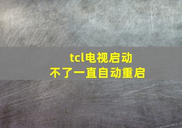 tcl电视启动不了一直自动重启