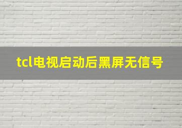 tcl电视启动后黑屏无信号