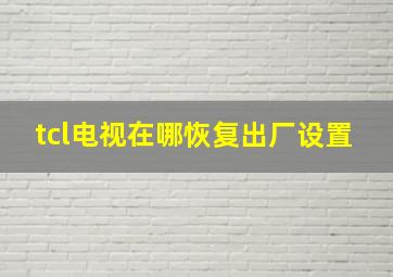 tcl电视在哪恢复出厂设置