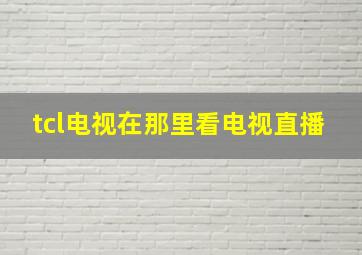 tcl电视在那里看电视直播