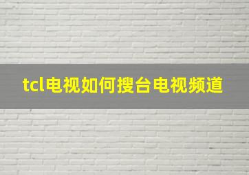 tcl电视如何搜台电视频道