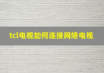 tcl电视如何连接网络电视