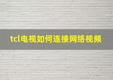 tcl电视如何连接网络视频