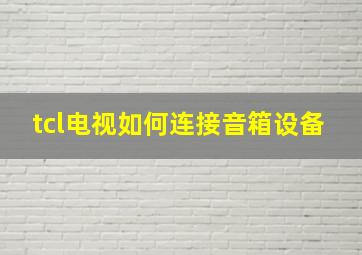 tcl电视如何连接音箱设备