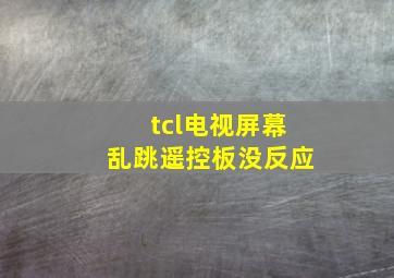 tcl电视屏幕乱跳遥控板没反应