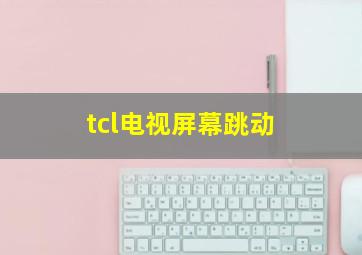 tcl电视屏幕跳动