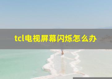 tcl电视屏幕闪烁怎么办