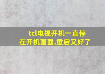 tcl电视开机一直停在开机画面,重启又好了