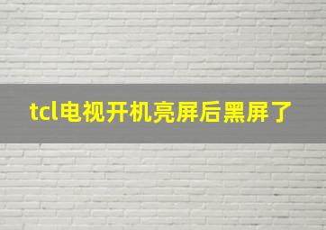 tcl电视开机亮屏后黑屏了