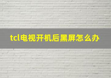 tcl电视开机后黑屏怎么办