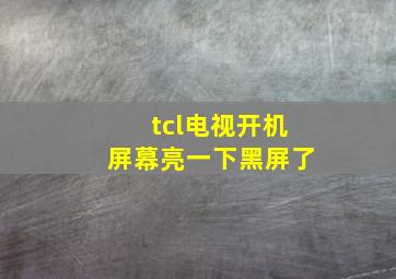 tcl电视开机屏幕亮一下黑屏了