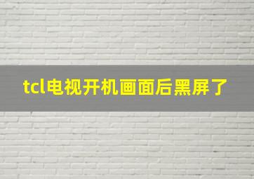 tcl电视开机画面后黑屏了