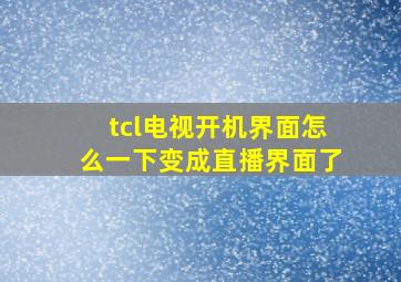 tcl电视开机界面怎么一下变成直播界面了