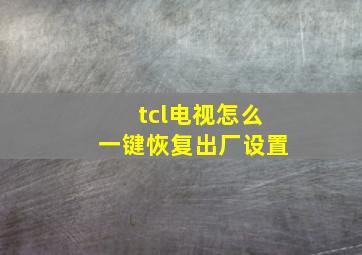 tcl电视怎么一键恢复出厂设置