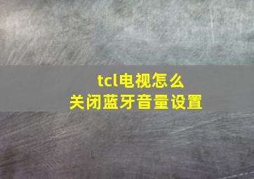 tcl电视怎么关闭蓝牙音量设置