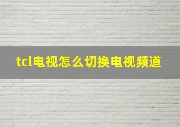 tcl电视怎么切换电视频道