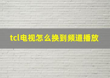 tcl电视怎么换到频道播放