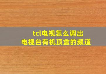 tcl电视怎么调出电视台有机顶盒的频道