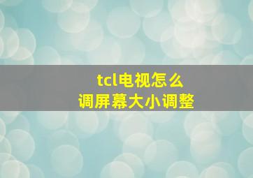 tcl电视怎么调屏幕大小调整