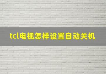 tcl电视怎样设置自动关机